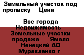 Земельный участок под прописку. › Цена ­ 350 000 - Все города Недвижимость » Земельные участки продажа   . Ямало-Ненецкий АО,Муравленко г.